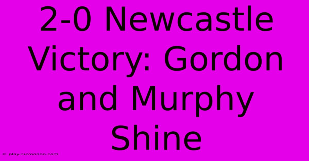 2-0 Newcastle Victory: Gordon And Murphy Shine