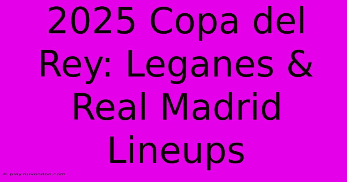 2025 Copa Del Rey: Leganes & Real Madrid Lineups