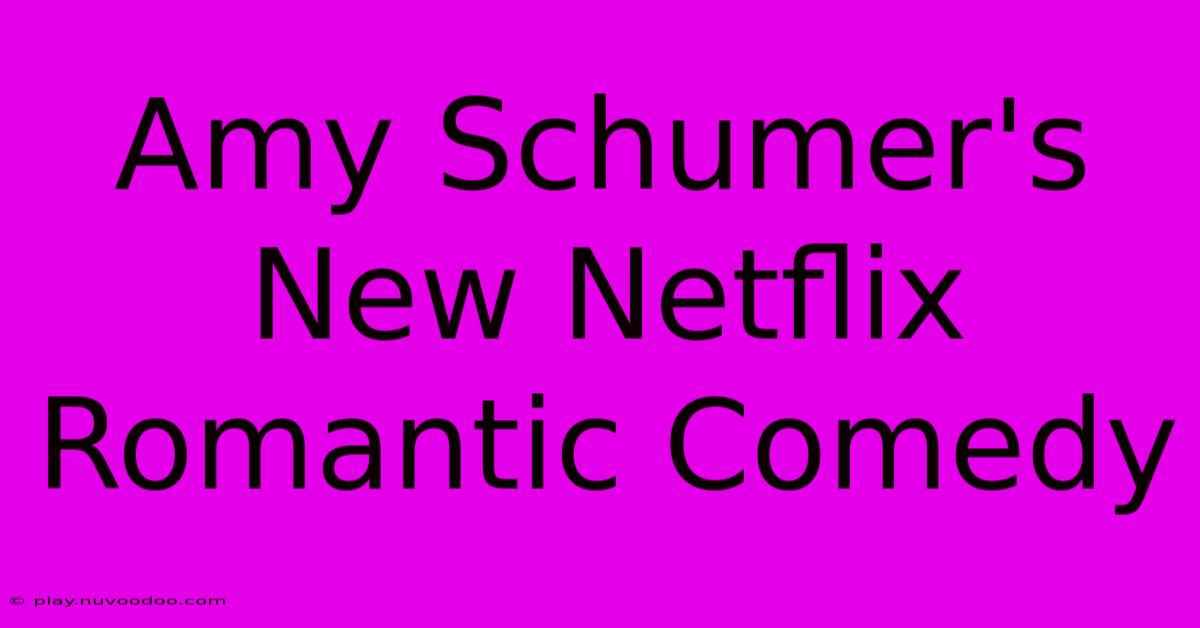 Amy Schumer's New Netflix Romantic Comedy