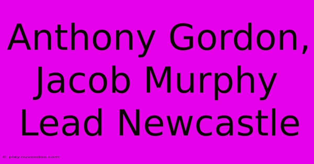 Anthony Gordon, Jacob Murphy Lead Newcastle