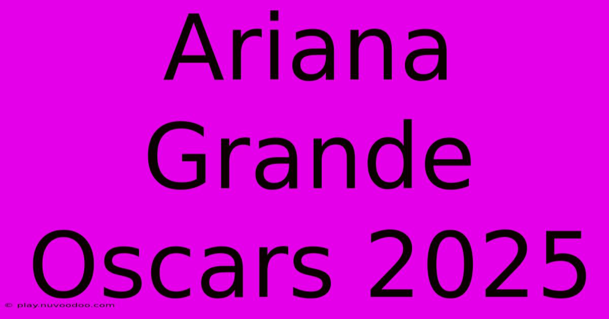 Ariana Grande Oscars 2025