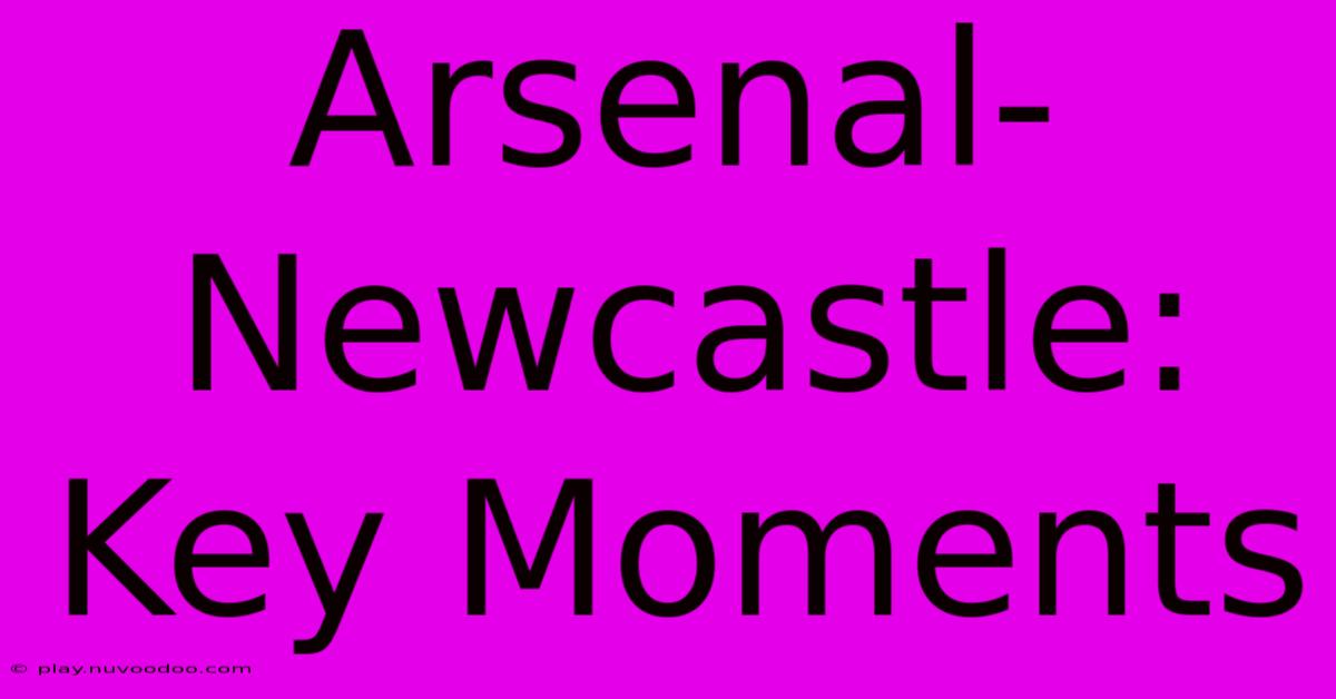 Arsenal-Newcastle: Key Moments