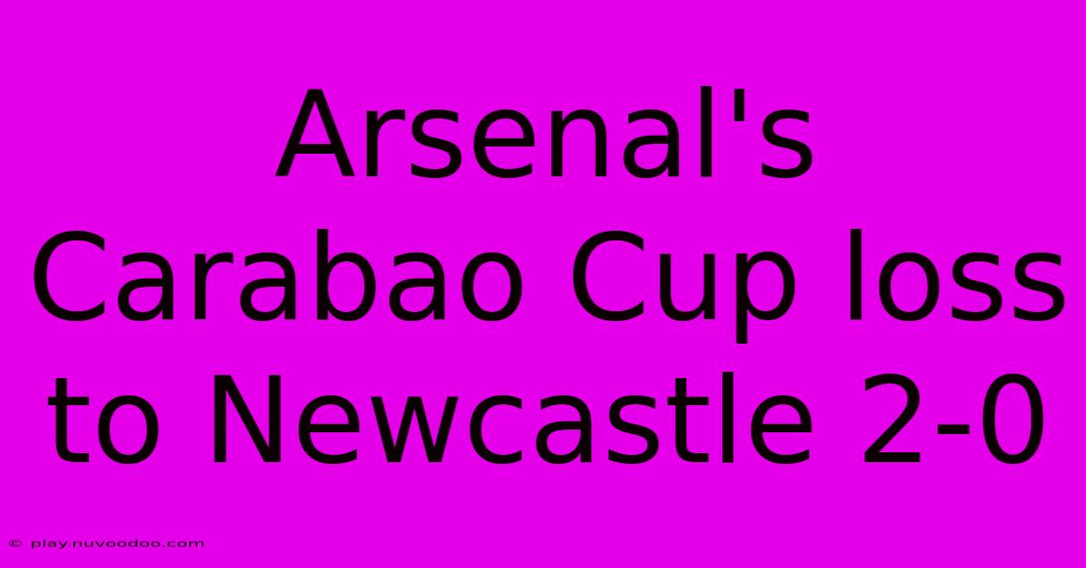 Arsenal's Carabao Cup Loss To Newcastle 2-0