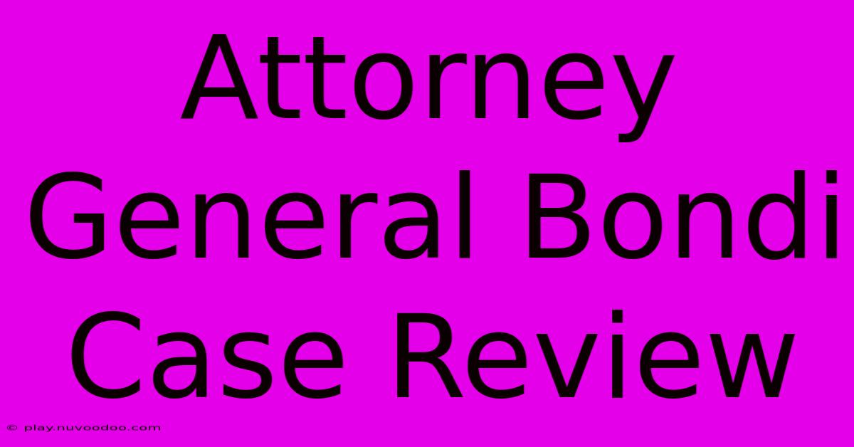 Attorney General Bondi Case Review