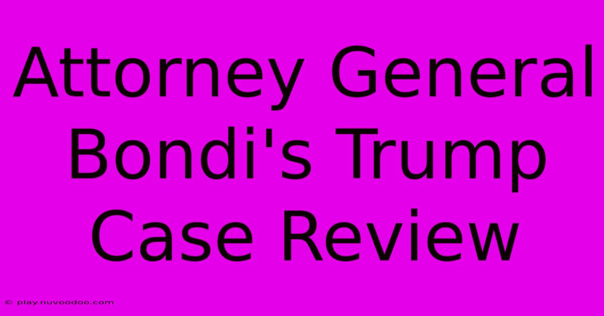 Attorney General Bondi's Trump Case Review