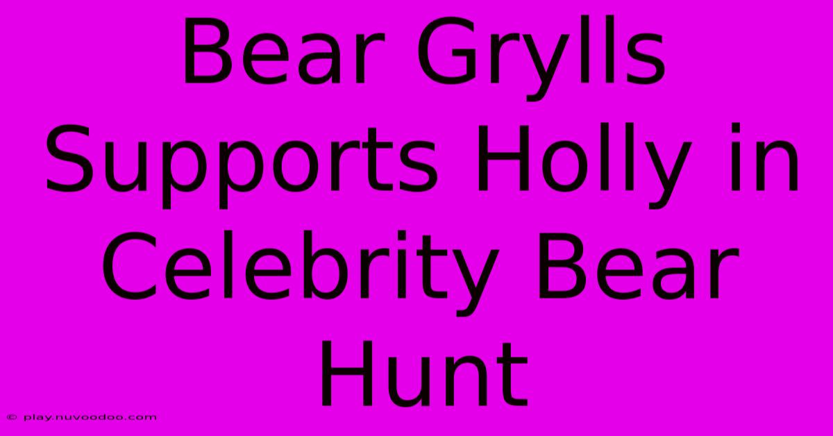 Bear Grylls Supports Holly In Celebrity Bear Hunt