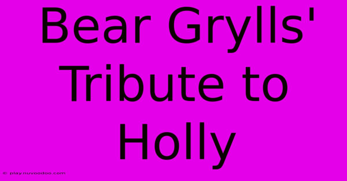 Bear Grylls' Tribute To Holly