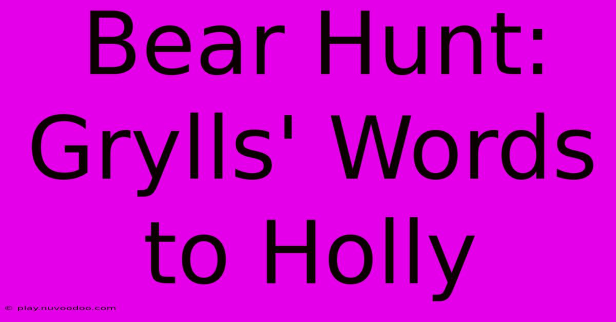 Bear Hunt: Grylls' Words To Holly