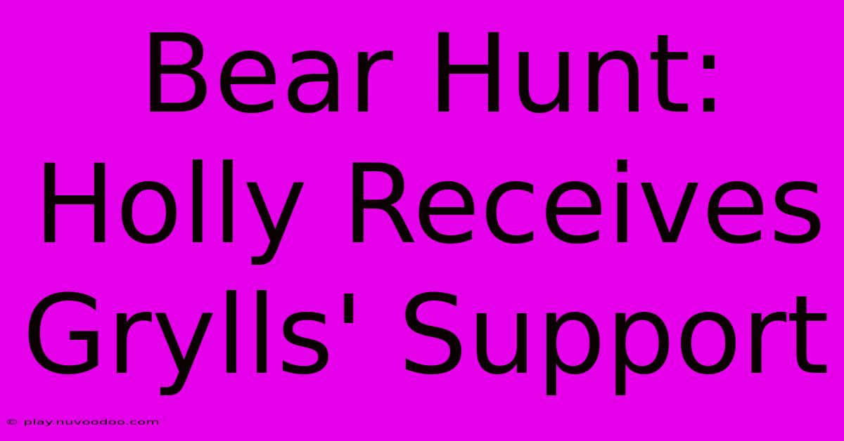 Bear Hunt: Holly Receives Grylls' Support