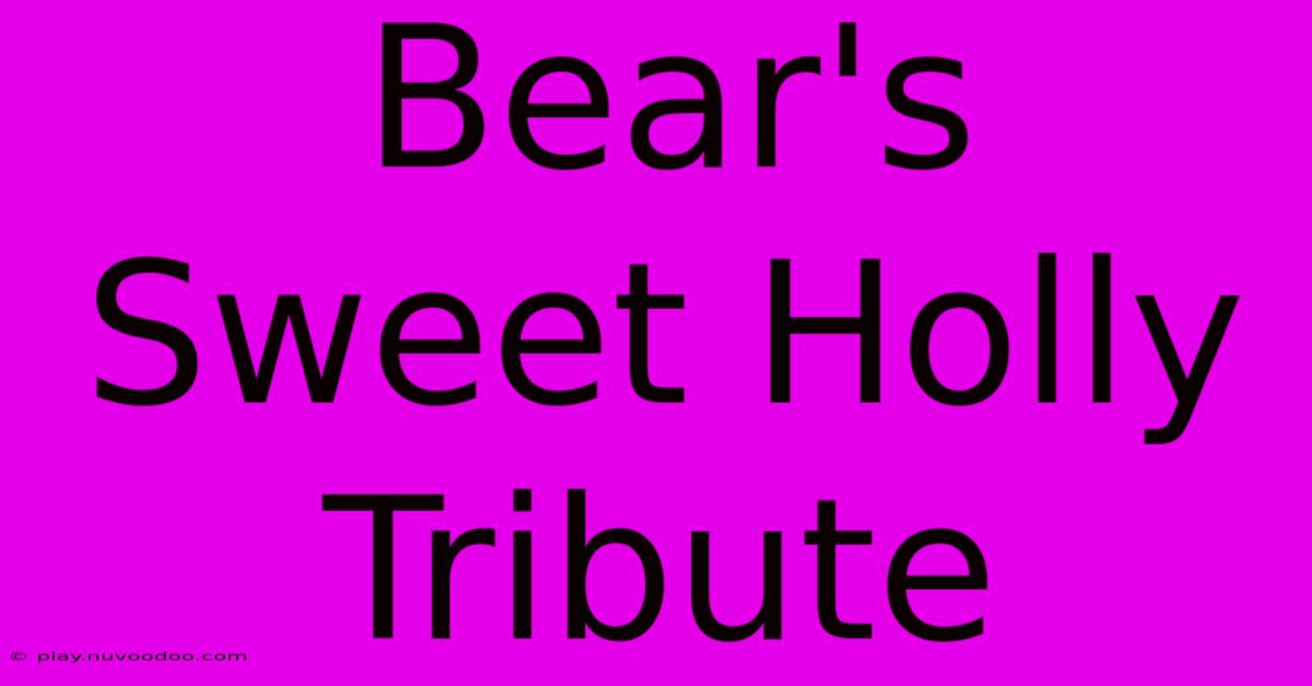 Bear's Sweet Holly Tribute