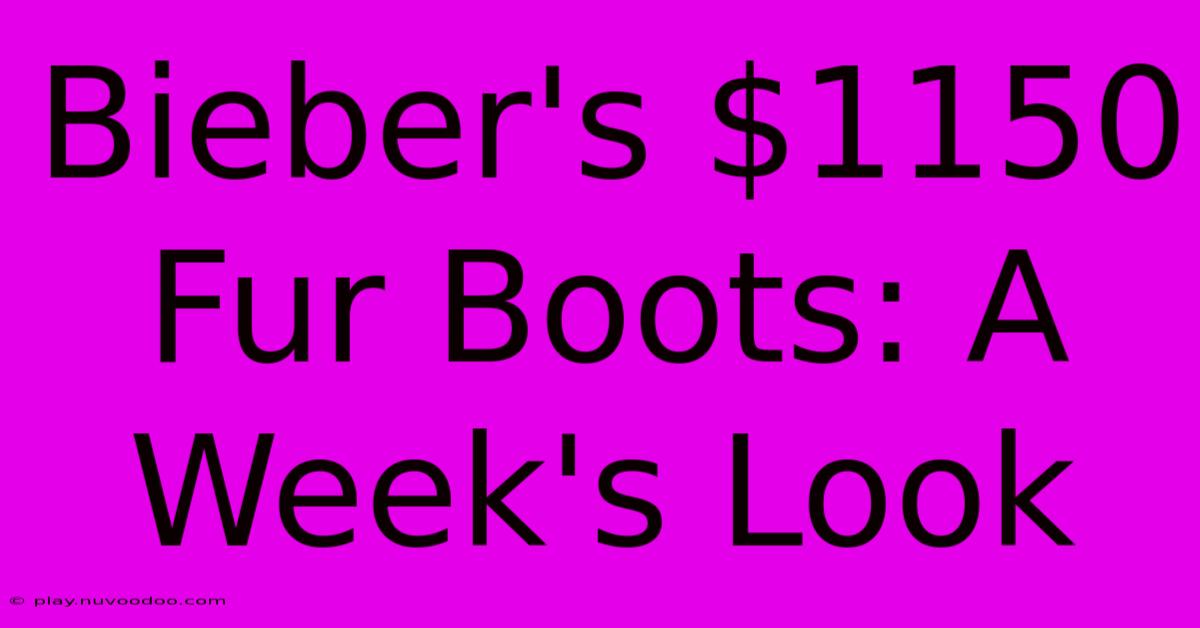 Bieber's $1150 Fur Boots: A Week's Look