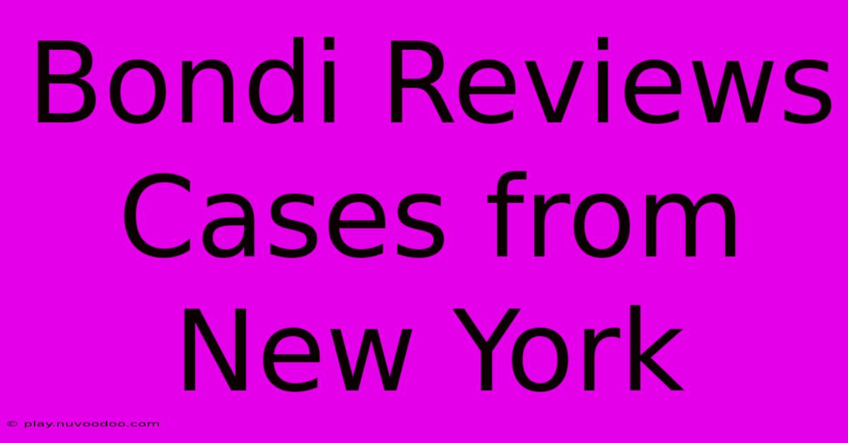 Bondi Reviews Cases From New York