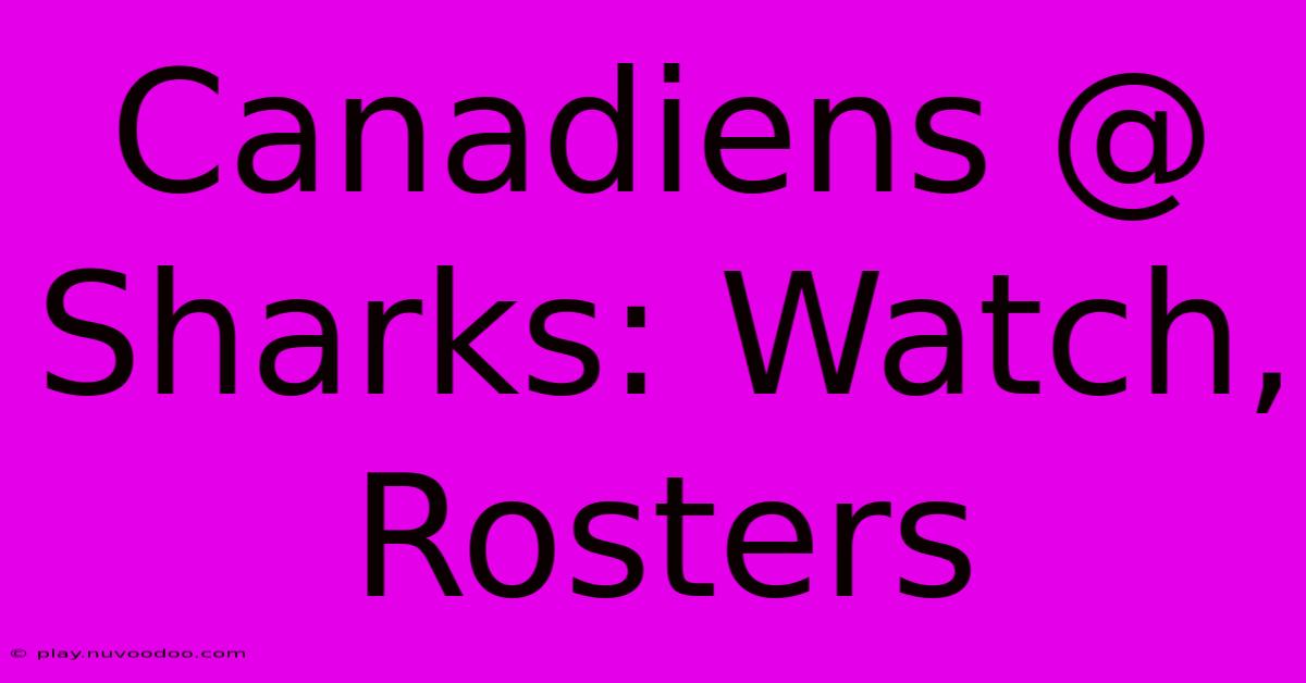 Canadiens @ Sharks: Watch, Rosters