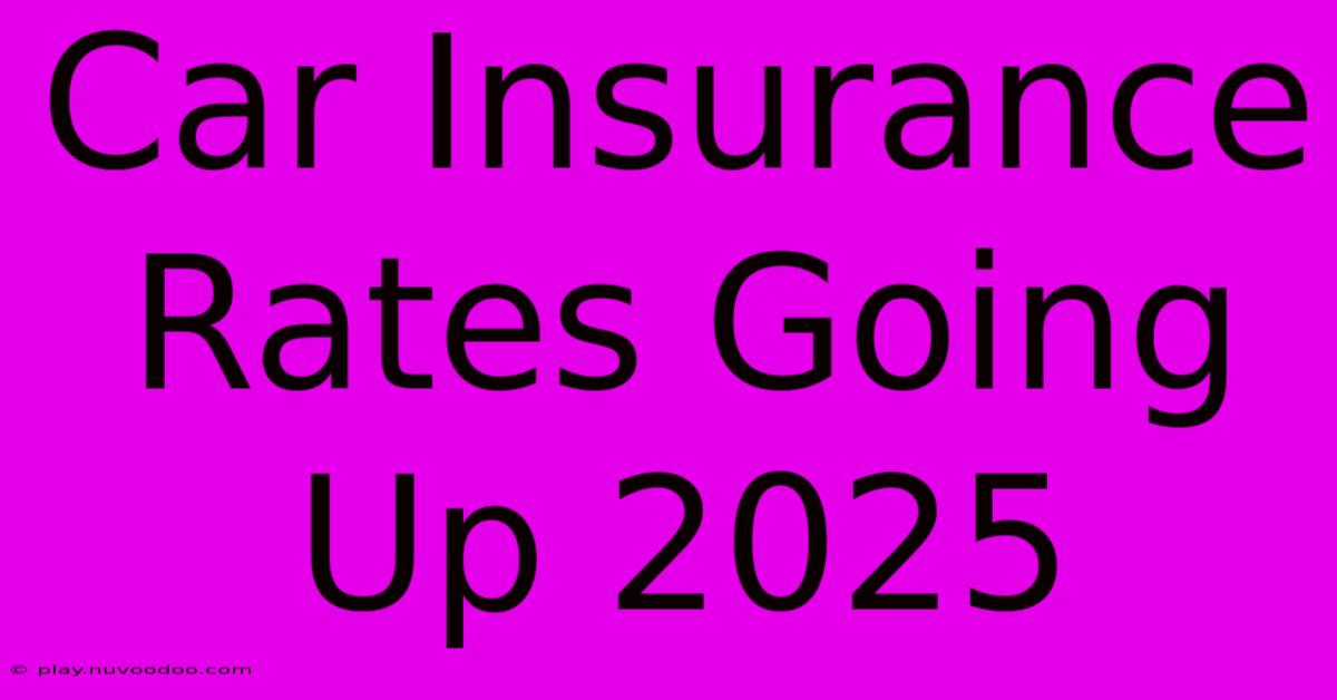 Car Insurance Rates Going Up 2025