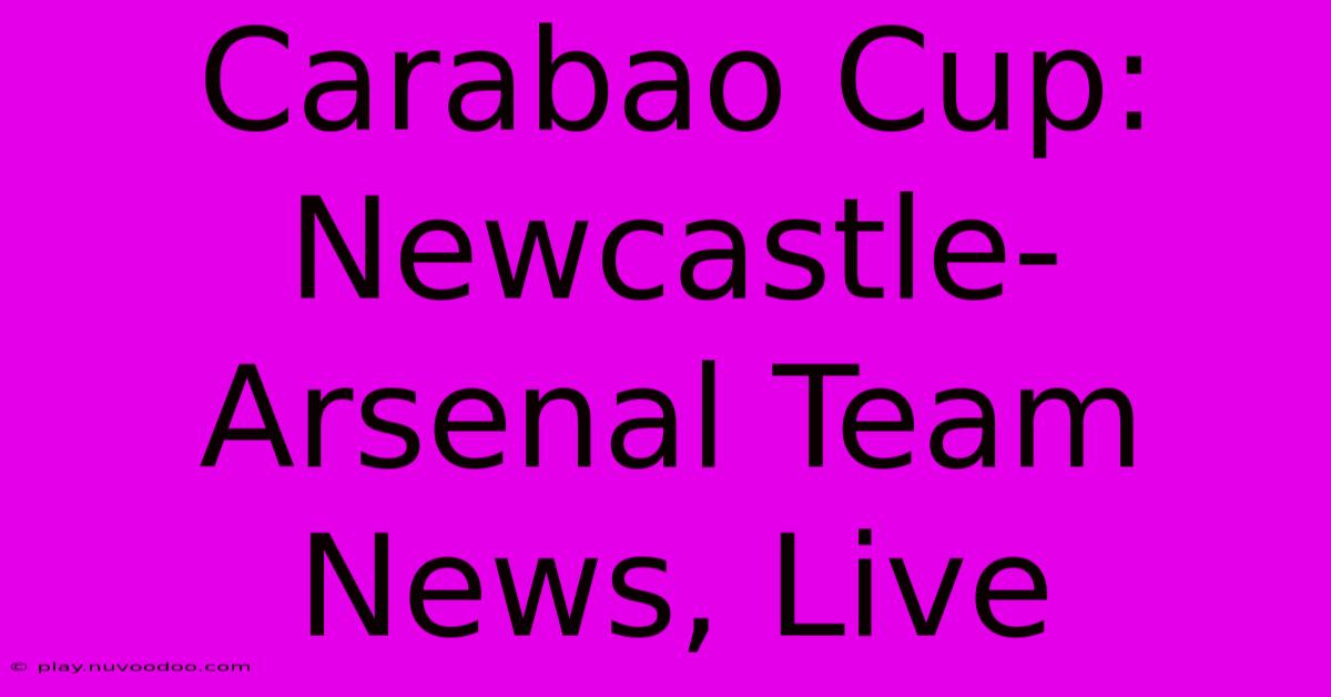 Carabao Cup: Newcastle-Arsenal Team News, Live