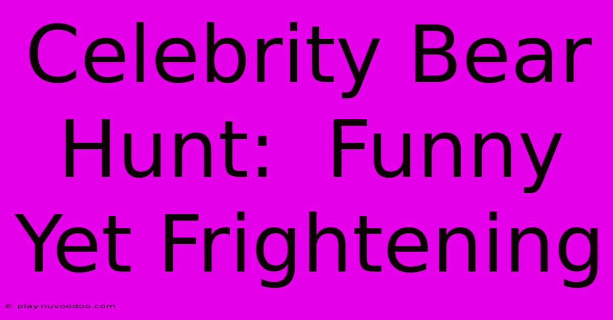 Celebrity Bear Hunt:  Funny Yet Frightening