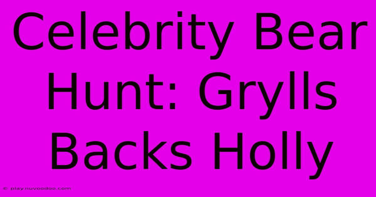 Celebrity Bear Hunt: Grylls Backs Holly