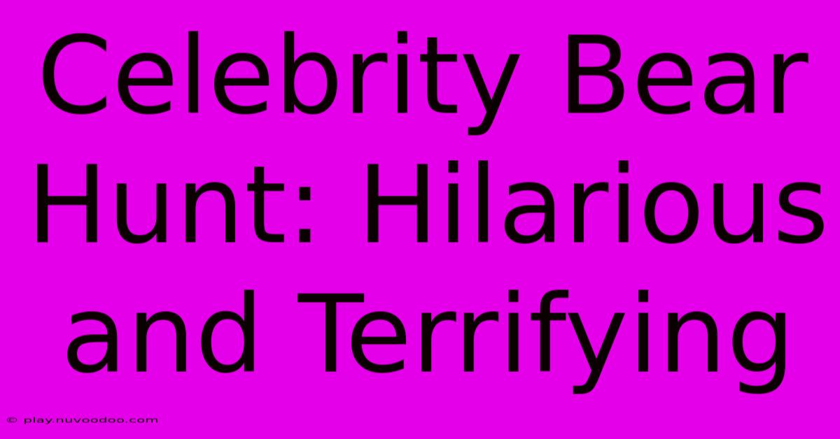 Celebrity Bear Hunt: Hilarious And Terrifying