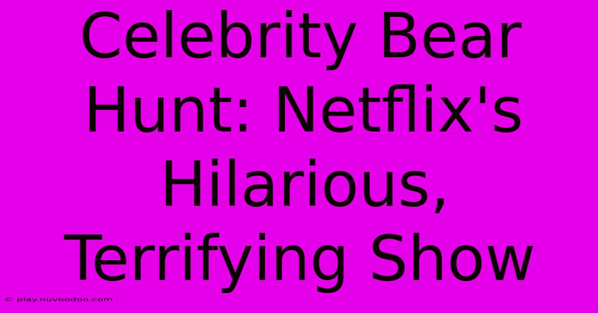 Celebrity Bear Hunt: Netflix's Hilarious, Terrifying Show