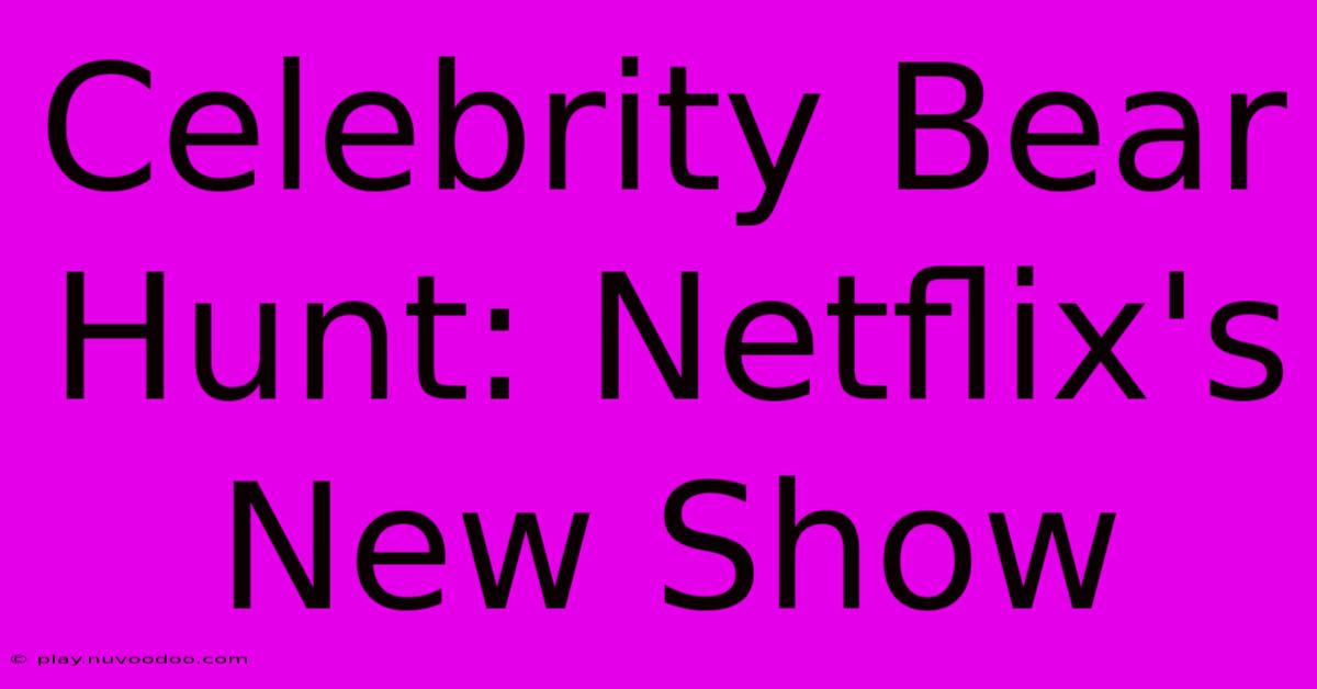 Celebrity Bear Hunt: Netflix's New Show