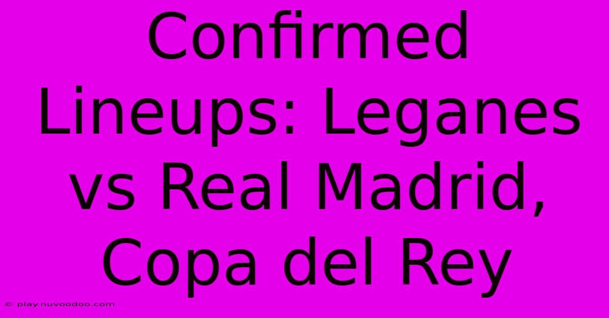 Confirmed Lineups: Leganes Vs Real Madrid, Copa Del Rey