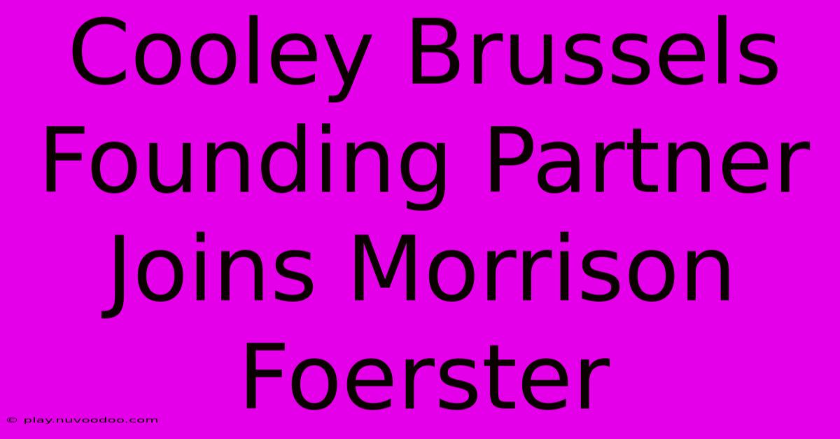 Cooley Brussels Founding Partner Joins Morrison Foerster