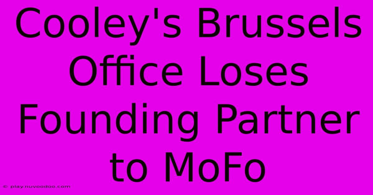 Cooley's Brussels Office Loses Founding Partner To MoFo