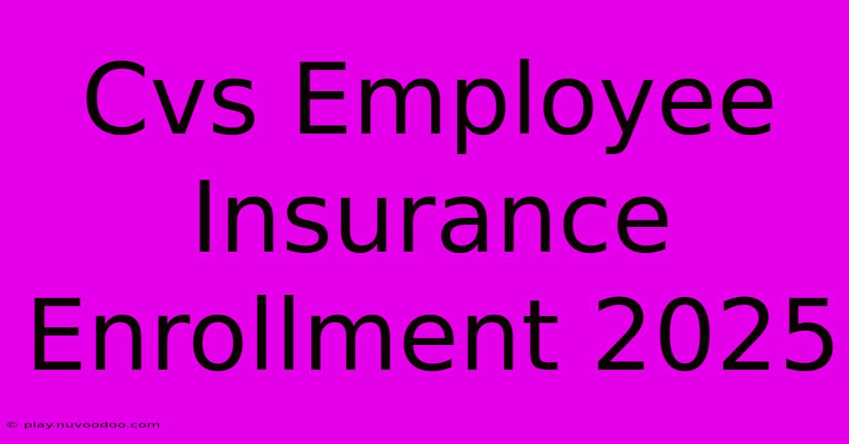 Cvs Employee Insurance Enrollment 2025