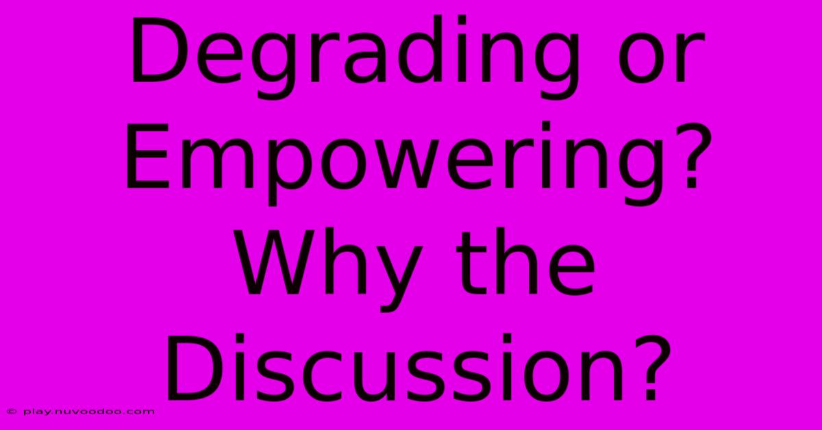 Degrading Or Empowering? Why The Discussion?