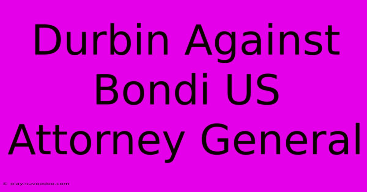 Durbin Against Bondi US Attorney General