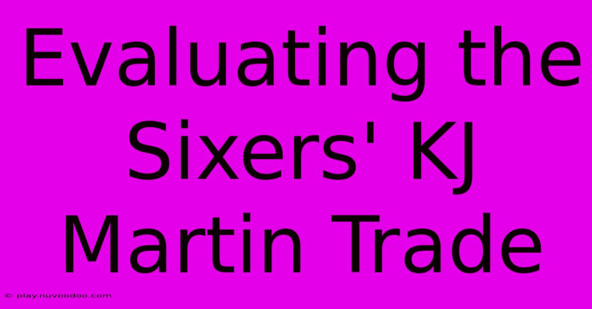 Evaluating The Sixers' KJ Martin Trade