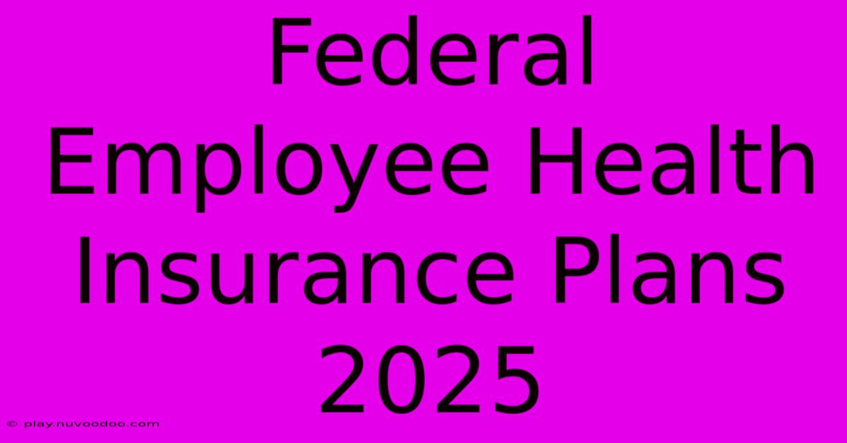 Federal Employee Health Insurance Plans 2025