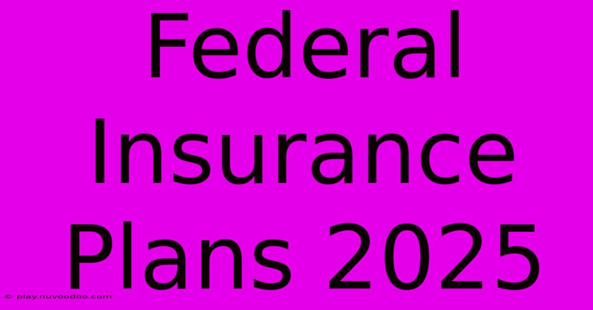 Federal Insurance Plans 2025