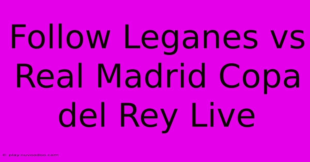 Follow Leganes Vs Real Madrid Copa Del Rey Live