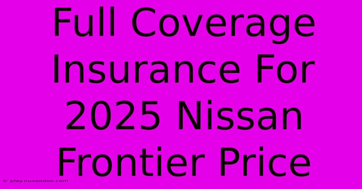 Full Coverage Insurance For 2025 Nissan Frontier Price