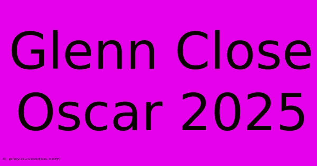 Glenn Close Oscar 2025