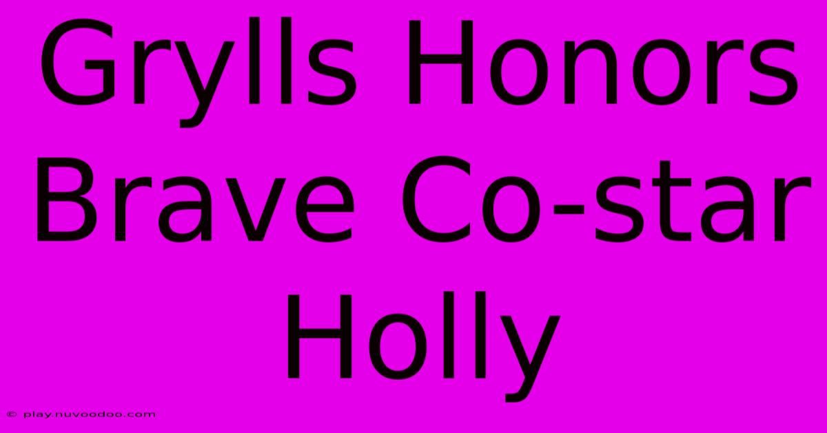 Grylls Honors Brave Co-star Holly