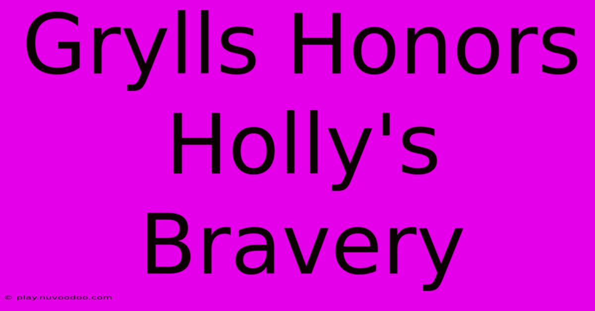 Grylls Honors Holly's Bravery