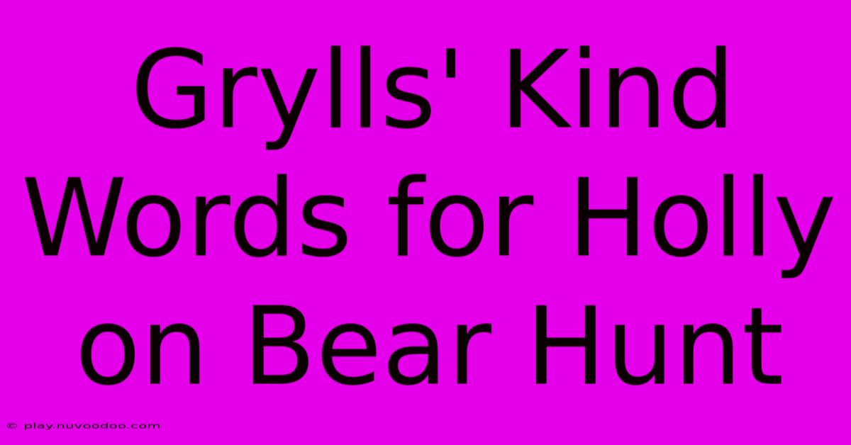 Grylls' Kind Words For Holly On Bear Hunt