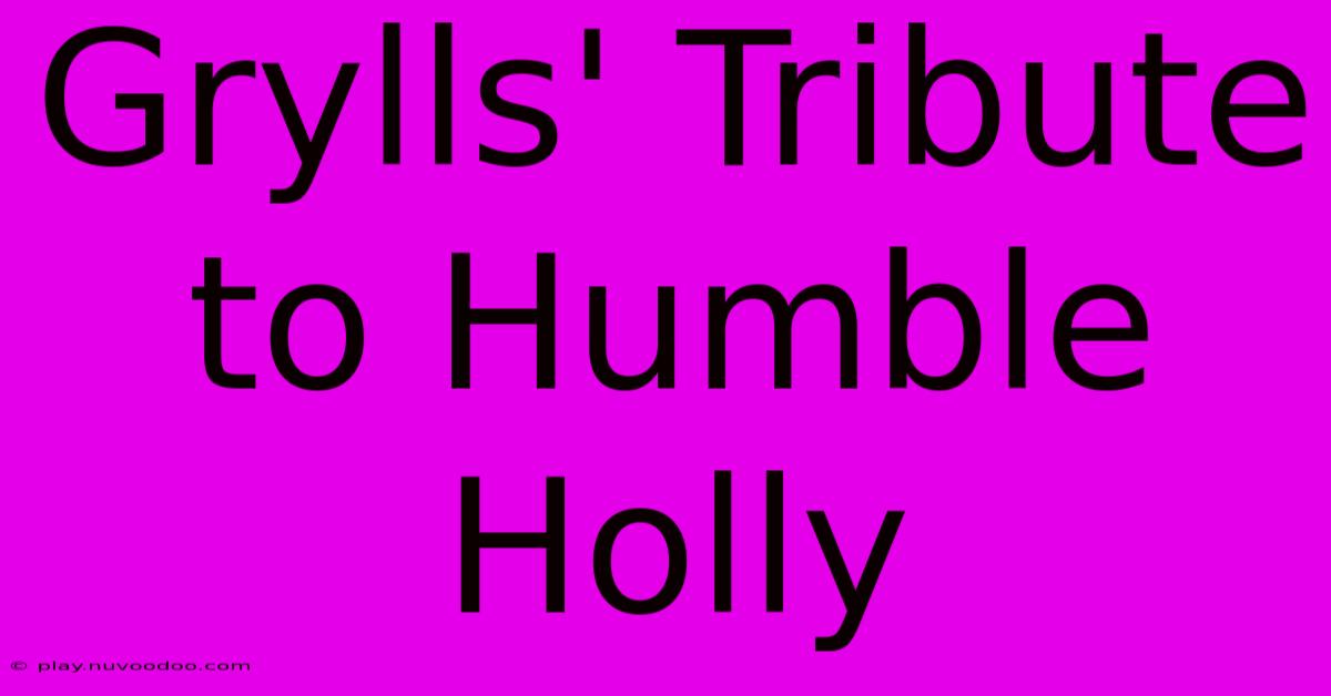 Grylls' Tribute To Humble Holly