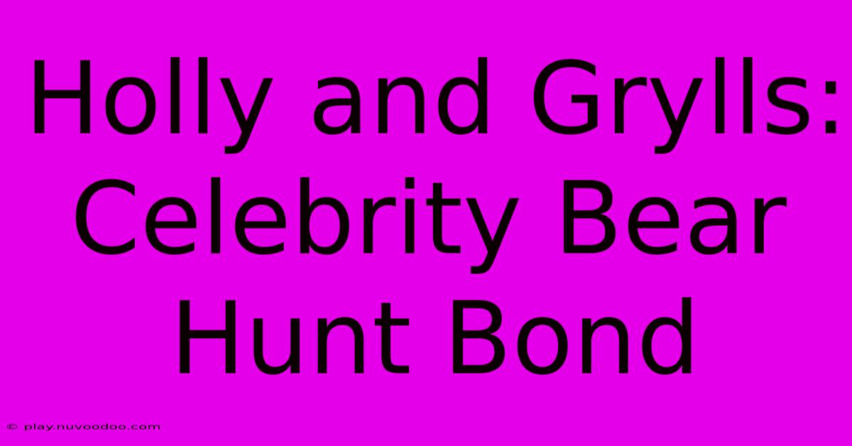 Holly And Grylls: Celebrity Bear Hunt Bond