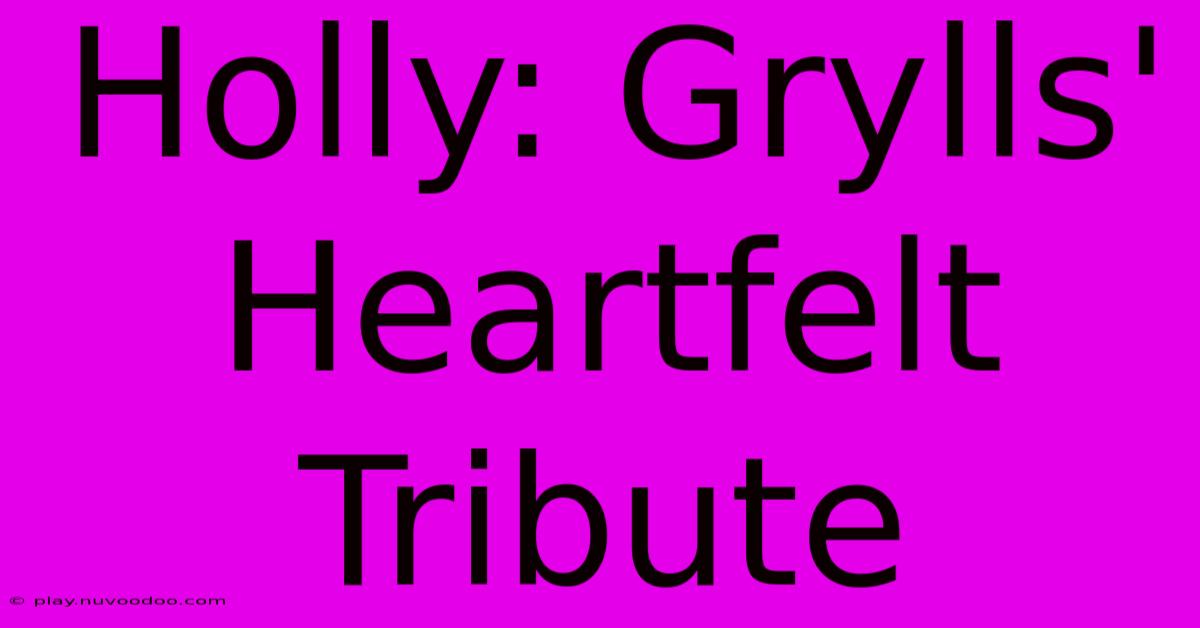 Holly: Grylls' Heartfelt Tribute