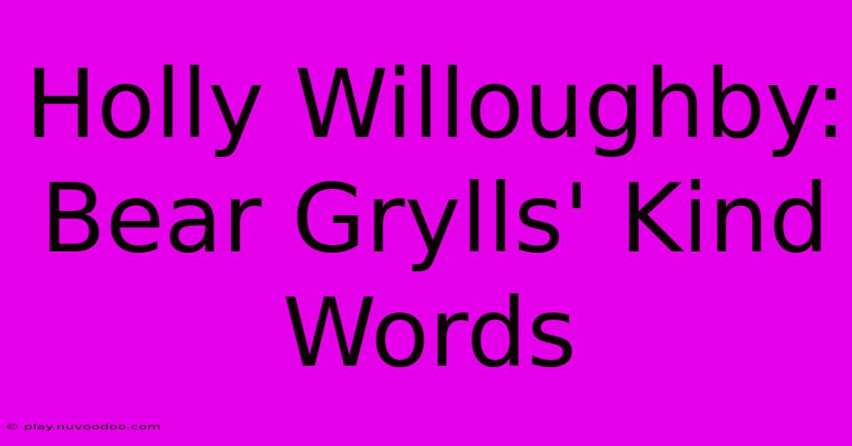 Holly Willoughby: Bear Grylls' Kind Words