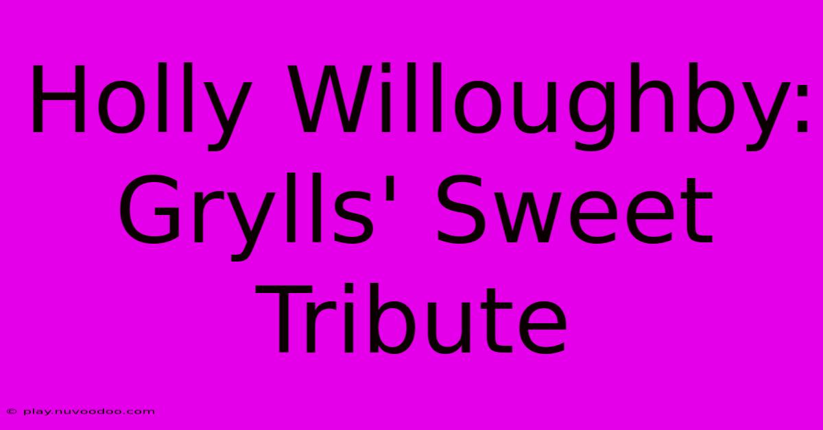 Holly Willoughby: Grylls' Sweet Tribute