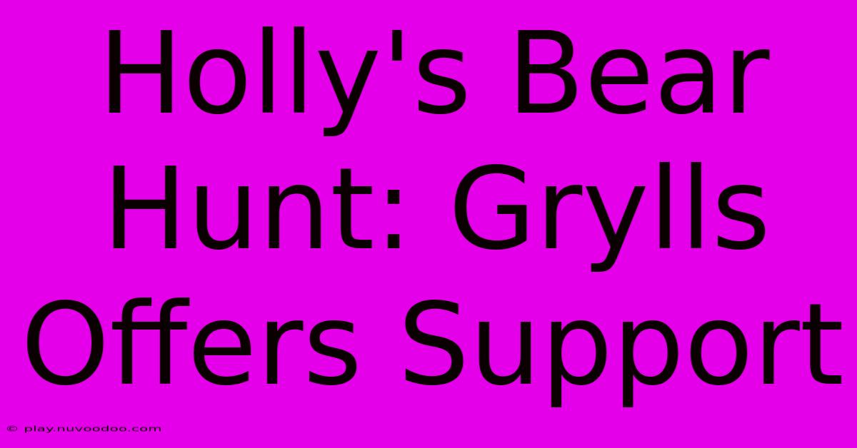 Holly's Bear Hunt: Grylls Offers Support