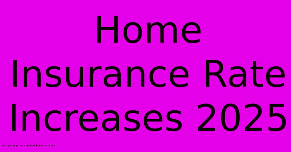 Home Insurance Rate Increases 2025