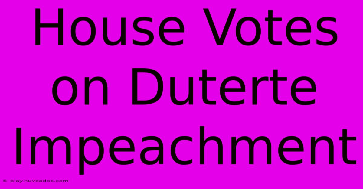 House Votes On Duterte Impeachment