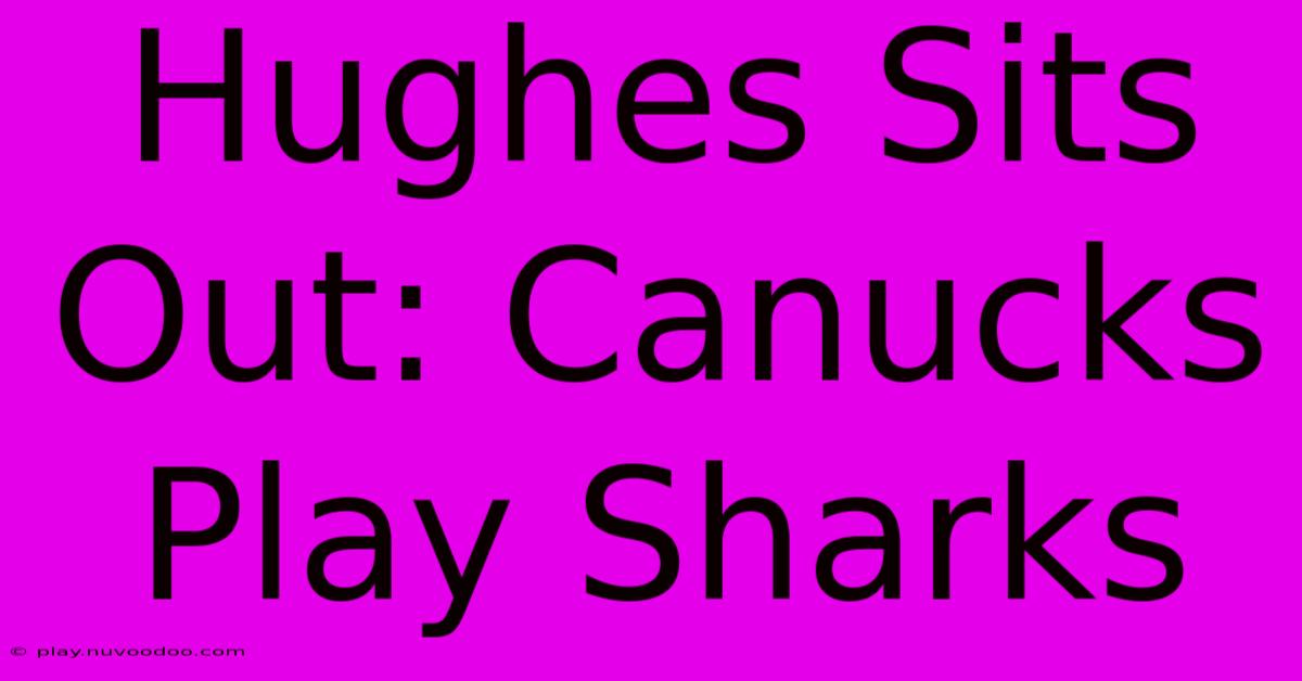 Hughes Sits Out: Canucks Play Sharks