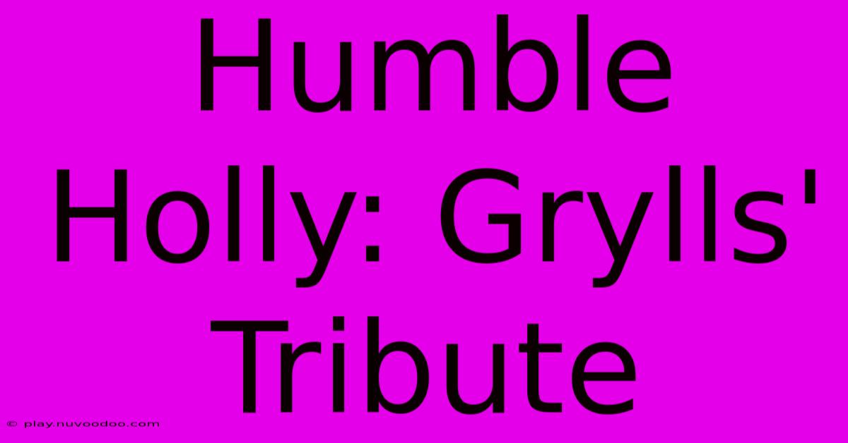 Humble Holly: Grylls' Tribute