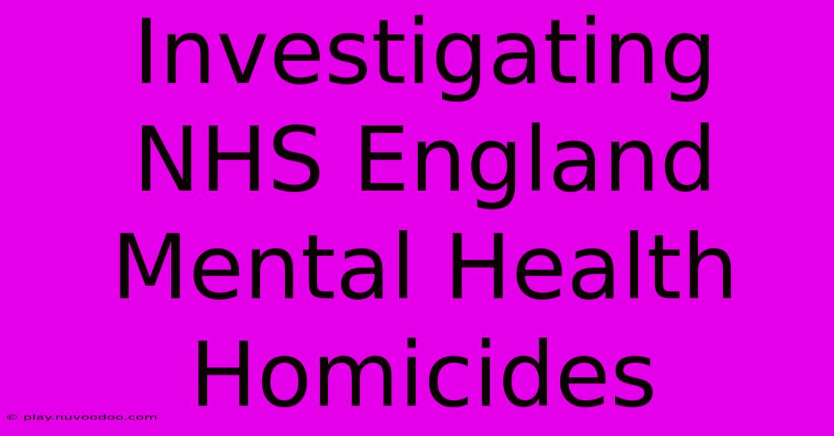 Investigating NHS England Mental Health Homicides